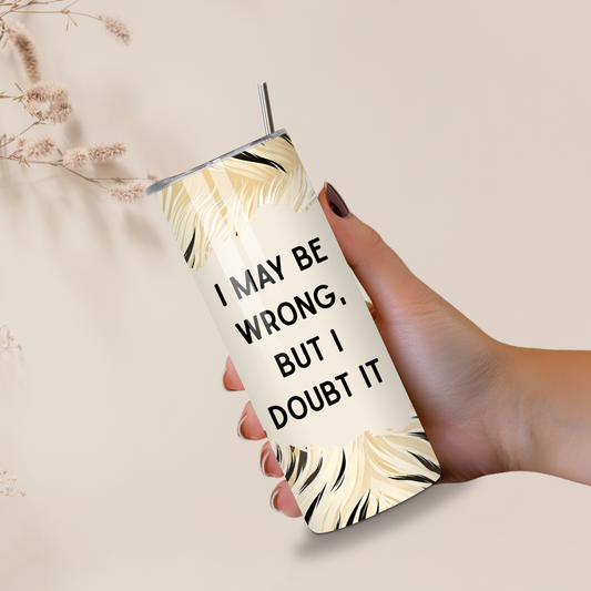 I May Be Wrong But I Doubt It Funny 20oz Skinny Tumbler
